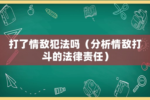 打了情敵犯法嗎（分析情敵打斗的法律責任）