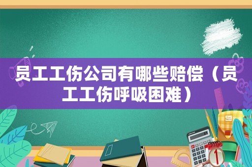 員工工傷公司有哪些賠償（員工工傷呼吸困難）