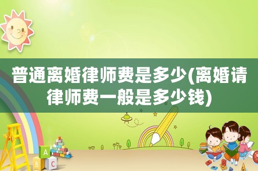 普通離婚律師費是多少(離婚請律師費一般是多少錢)