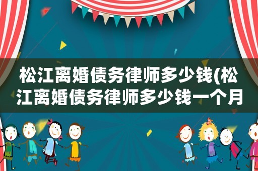 松江離婚債務律師多少錢(松江離婚債務律師多少錢一個月)