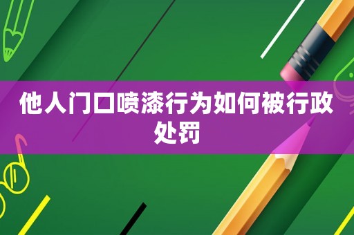 他人門口噴漆行為如何被行政處罰