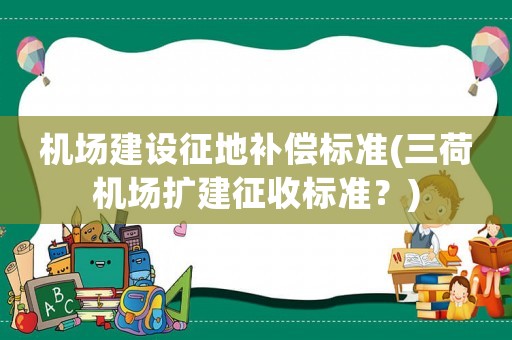 機場建設征地補償標準(三荷機場擴建征收標準？)