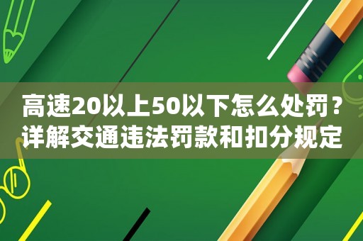 高速20以上50以下怎么處罰？詳解交通違法罰款和扣分規定