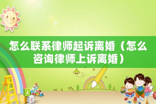 怎么聯(lián)系律師起訴離婚（怎么咨詢律師上訴離婚）