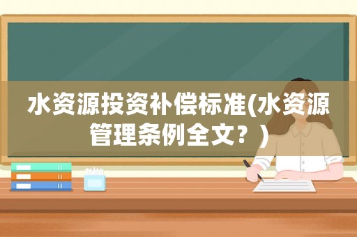 水資源投資補償標準(水資源管理條例全文？)