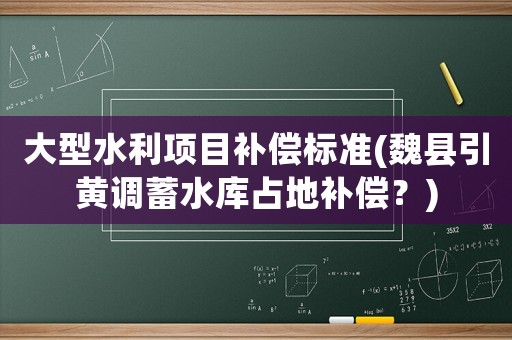 大型水利項目補償標準(魏縣引黃調(diào)蓄水庫占地補償？)