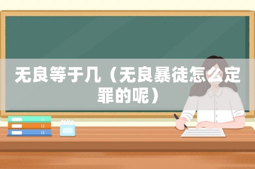 無良等于幾（無良暴徒怎么定罪的呢）
