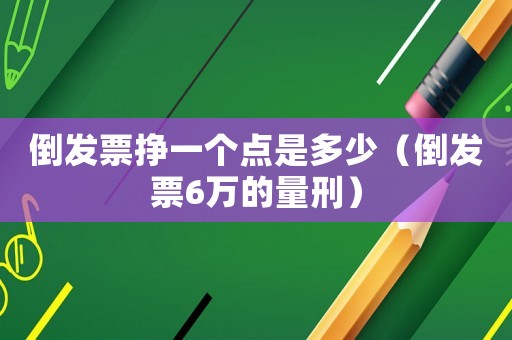 倒發票掙一個點是多少（倒發票6萬的量刑）