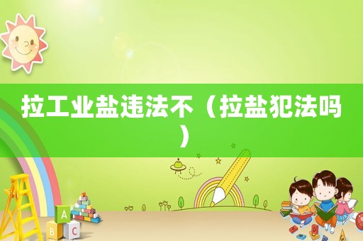 拉工業鹽違法不（拉鹽犯法嗎）