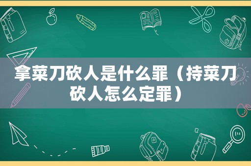 拿菜刀砍人是什么罪（持菜刀砍人怎么定罪）