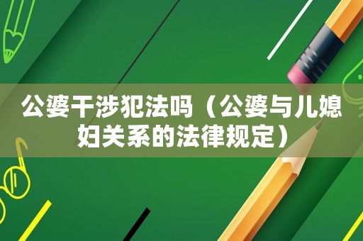 公婆干涉犯法嗎（公婆與兒媳婦關系的法律規定）