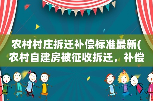 農村村莊拆遷補償標準最新(農村自建房被征收拆遷，補償標準是多少)