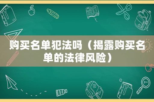 購買名單犯法嗎（揭露購買名單的法律風(fēng)險(xiǎn)）