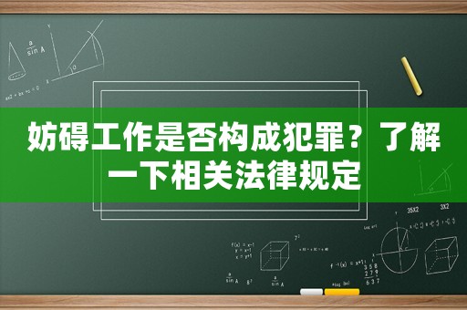 妨礙工作是否構成犯罪？了解一下相關法律規定