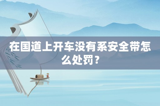 在國道上開車沒有系安全帶怎么處罰？