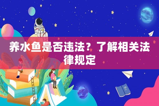養水魚是否違法？了解相關法律規定