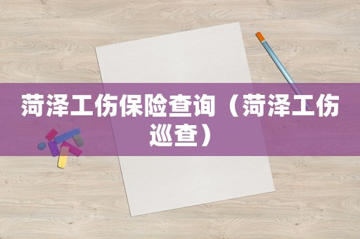 菏澤工傷保險查詢（菏澤工傷巡查）