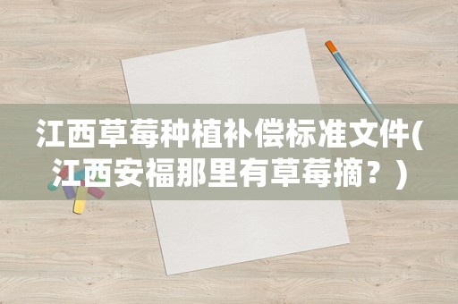 江西草莓種植補償標準文件(江西安福那里有草莓摘？)