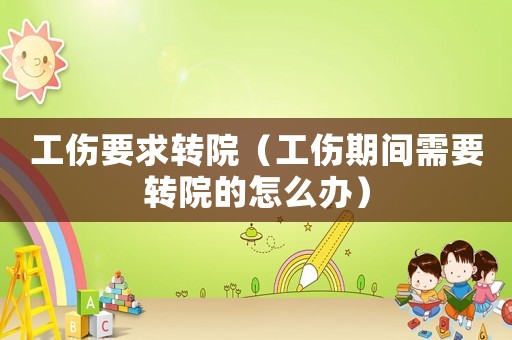工傷要求轉(zhuǎn)院（工傷期間需要轉(zhuǎn)院的怎么辦）