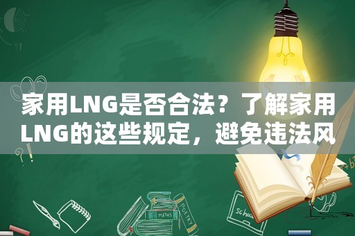 家用LNG是否合法？了解家用LNG的這些規定，避免違法風險
