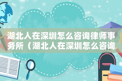 湖北人在深圳怎么咨詢律師事務所（湖北人在深圳怎么咨詢律師）