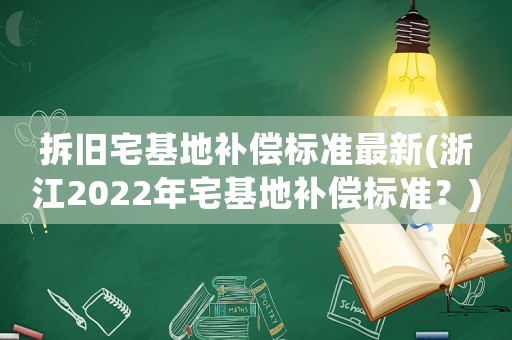 拆舊宅基地補償標準最新(浙江2022年宅基地補償標準？)