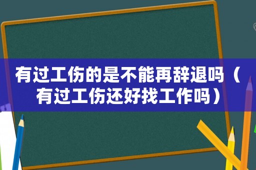 有過工傷的是不能再辭退嗎（有過工傷還好找工作嗎）