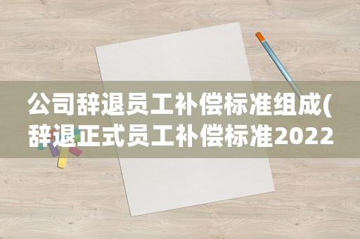 公司辭退員工補償標準組成(辭退正式員工補償標準2022明細)