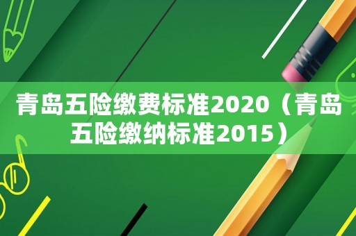 青島五險繳費標準2020（青島五險繳納標準2015）
