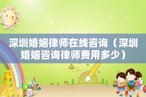 深圳婚姻律師在線咨詢（深圳婚姻咨詢律師費用多少）