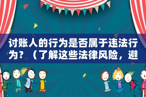 討賬人的行為是否屬于違法行為？（了解這些法律風險，避免陷入麻煩）