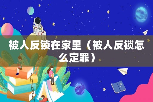 被人反鎖在家里（被人反鎖怎么定罪）