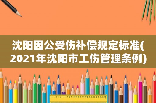 沈陽因公受傷補償規定標準(2021年沈陽市工傷管理條例)