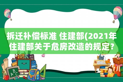 拆遷補償標準 住建部(2021年住建部關于危房改造的規定？)