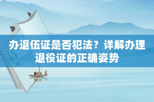 辦退伍證是否犯法？詳解辦理退役證的正確姿勢