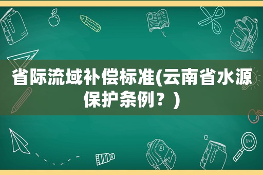省際流域補償標準(云南省水源保護條例？)