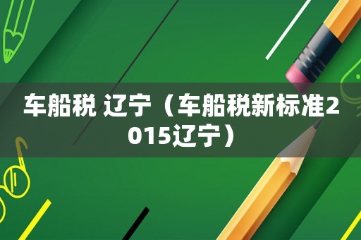 車船稅 遼寧（車船稅新標準2015遼寧）