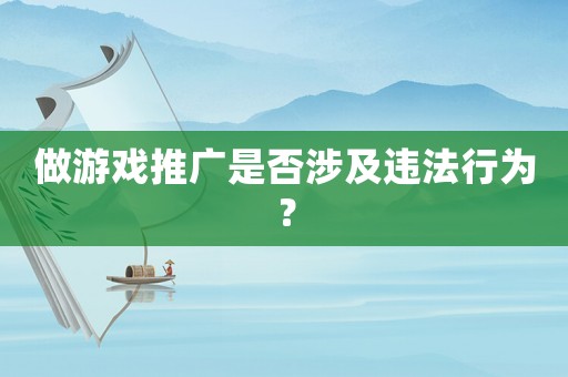 做游戲推廣是否涉及違法行為？