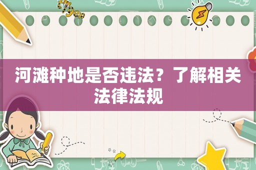 河灘種地是否違法？了解相關(guān)法律法規(guī)