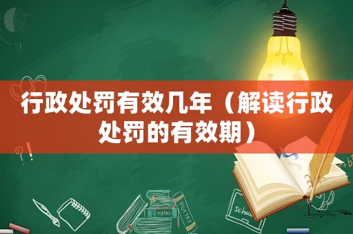 行政處罰有效幾年（解讀行政處罰的有效期）