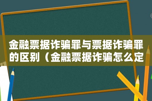 金融票據(jù)詐騙罪與票據(jù)詐騙罪的區(qū)別（金融票據(jù)詐騙怎么定罪）