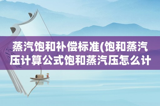 蒸汽飽和補償標準(飽和蒸汽壓計算公式飽和蒸汽壓怎么計算？)