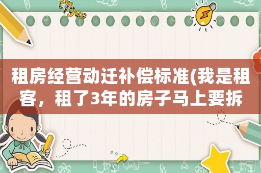 租房經(jīng)營(yíng)動(dòng)遷補(bǔ)償標(biāo)準(zhǔn)(我是租客，租了3年的房子馬上要拆遷了，拆遷款是否和我有關(guān)系？)
