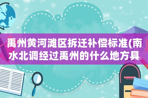 禹州黃河灘區(qū)拆遷補(bǔ)償標(biāo)準(zhǔn)(南水北調(diào)經(jīng)過禹州的什么地方具體點(diǎn)？)