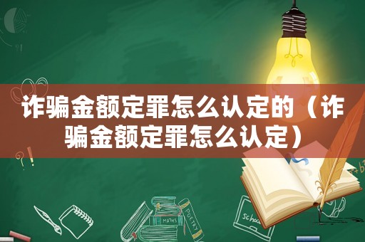 詐騙金額定罪怎么認定的（詐騙金額定罪怎么認定）