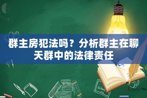 群主房犯法嗎？分析群主在聊天群中的法律責任