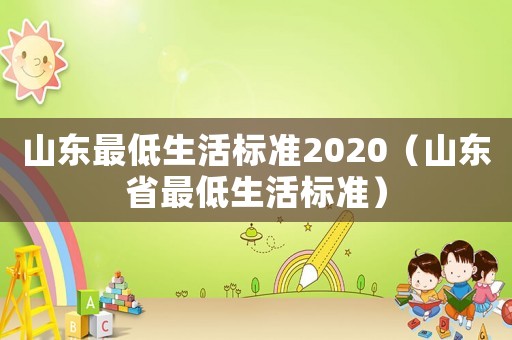 山東最低生活標準2020（山東省最低生活標準）