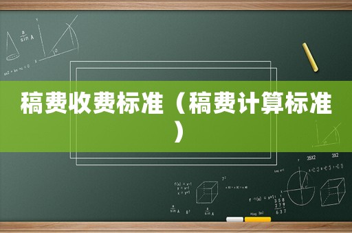 稿費(fèi)收費(fèi)標(biāo)準(zhǔn)（稿費(fèi)計(jì)算標(biāo)準(zhǔn)）