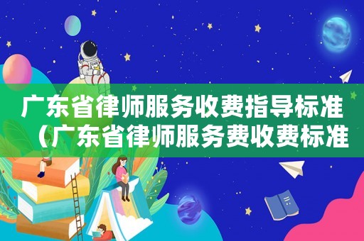 廣東省律師服務收費指導標準（廣東省律師服務費收費標準）
