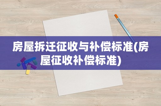 房屋拆遷征收與補(bǔ)償標(biāo)準(zhǔn)(房屋征收補(bǔ)償標(biāo)準(zhǔn))